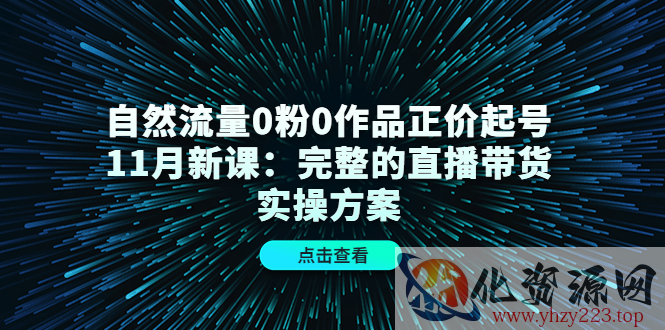 自然流量0粉0作品正价起号11月新课：完整的直播带货实操方案插图