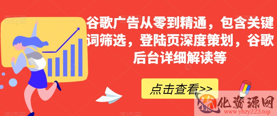 谷歌广告从零到精通，包含关键词筛选，登陆页深度策划，谷歌后台详细解读等