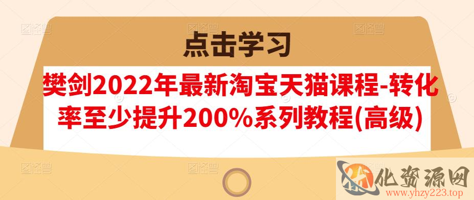 樊剑2022年最新淘宝天猫课程-转化率至少提升200%系列教程(高级)