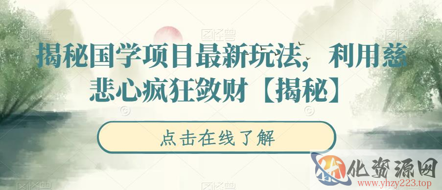 揭秘国学项目最新玩法，利用慈悲心疯狂敛财【揭秘】