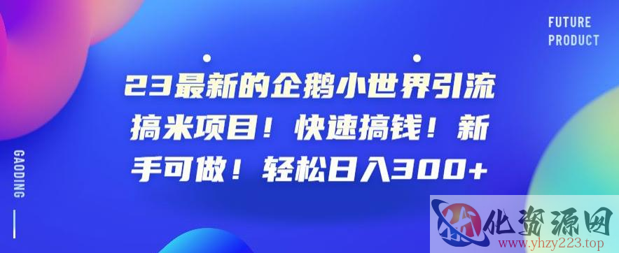 23最新的企鹅小世界引流搞米项目！快速搞钱！新手可做！轻松日入300+【揭秘】