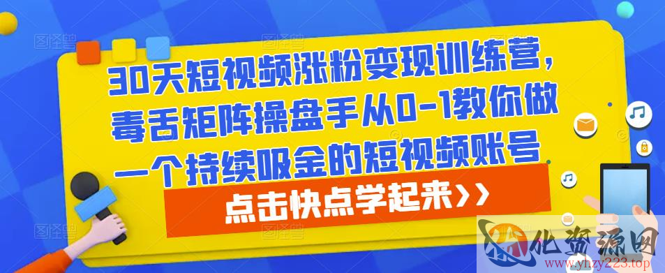 30天短视频涨粉变现训练营，毒舌矩阵操盘手从0-1教你做一个持续吸金的短视频账号