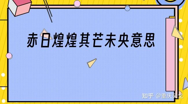 "赤日煌煌,其芒未央"到底出自《诗经》哪篇? - 知乎