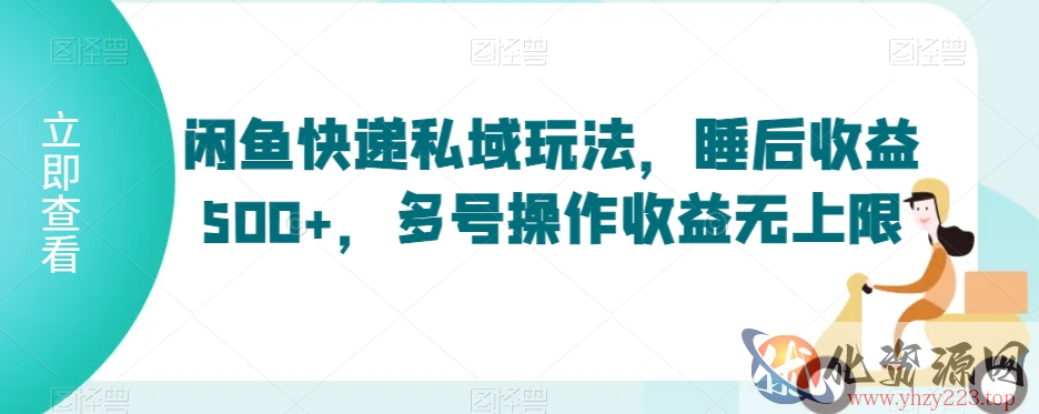 闲鱼快递私域玩法，睡后收益500+，多号操作收益无上限【揭秘】