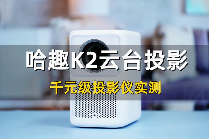 哈趣K2投影仪新品怎么样？哈趣K2参数配置如何？千元级投影仪哈趣K2实测