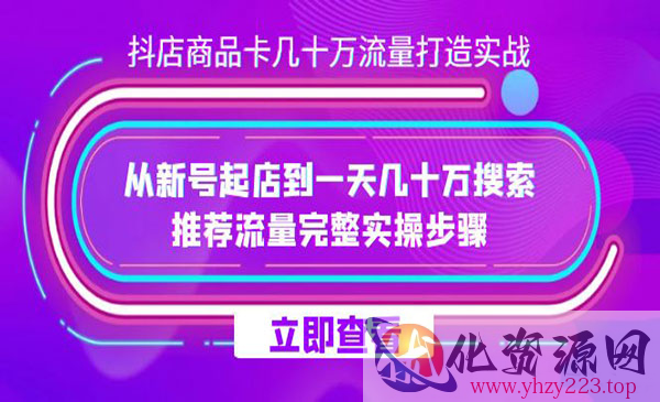 《抖店商品卡几十万流量打造实战》从新号起店到一天几十万搜索、推荐流量..._wwz