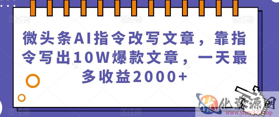 微头条AI指令改写文章，靠指令写出10W爆款文章，一天最多收益2000+【揭秘】