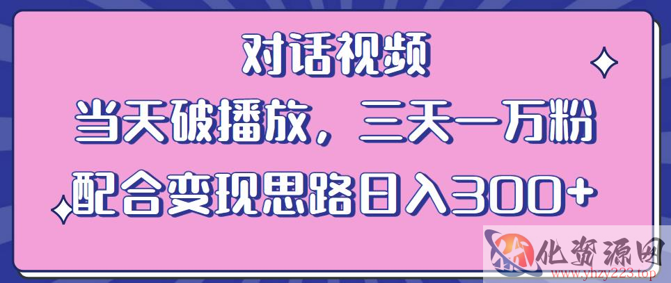 情感类对话视频，当天破播放 三天一万粉 配合变现思路日入300+（教程+素材）