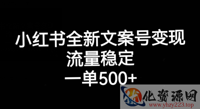 小红书全新文案号变现，流量稳定，一单收入500+