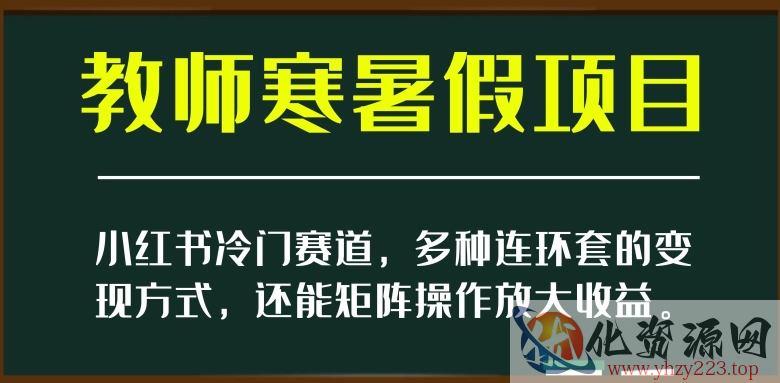 小红书冷门赛道，教师寒暑假项目，多种连环套的变现方式，还能矩阵操作放大收益【揭秘】