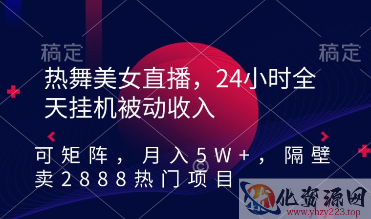 热舞美女直播，24小时全天挂机被动收入，可矩阵，月入5W+，隔壁卖2888热门项目【揭秘】