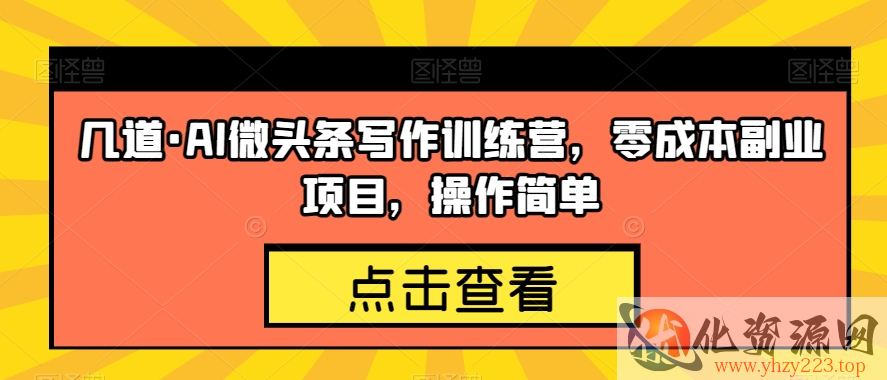 几道·AI微头条写作训练营，零成本副业项目，操作简单【揭秘】