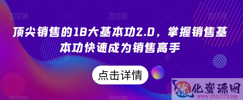 顶尖销售的18大基本功2.0，掌握销售基本功快速成为销售高手