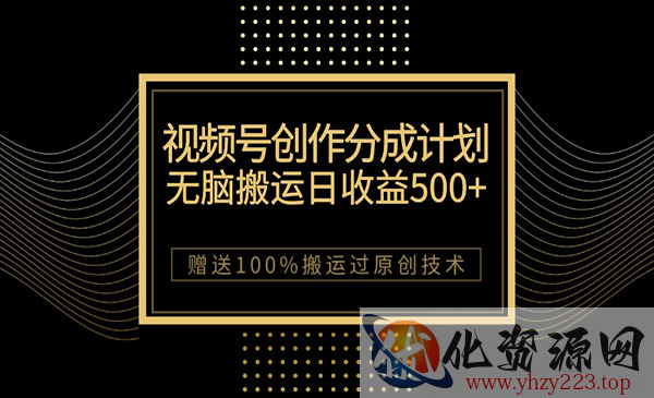 《视频号无脑搬运创作分成项目》一天收益500+，100%搬运过原创技巧_wwz