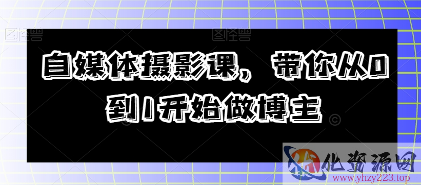 自媒体摄影课，带你从0到1开始做博主