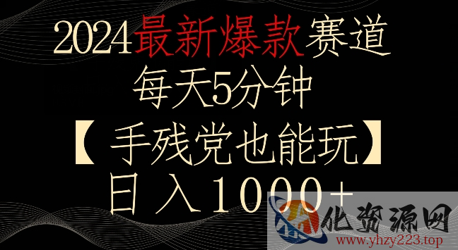 2024最新爆款赛道，每天5分钟，手残党也能玩，轻松日入1000+【揭秘】