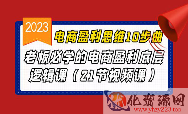《电商盈利思维10步曲》老板必学的电商盈利底层逻辑课_wwz
