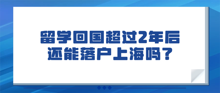 留学回国超过2年后还能落户上海吗?留学生上海落户2025政策 - 知乎