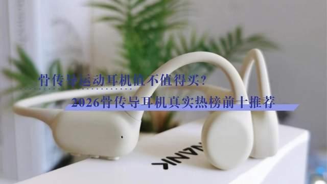 骨传导运动耳机值不值得买?2026骨传导耳机真实热榜前十推荐