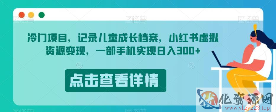 冷门项目，记录儿童成长档案，小红书虚拟资源变现，一部手机实现日入300+【揭秘】