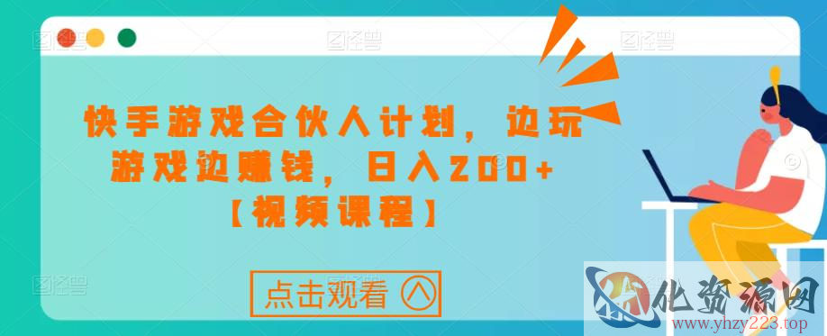 快手游戏合伙人计划项目，边玩游戏边赚钱，日入200+【视频课程】