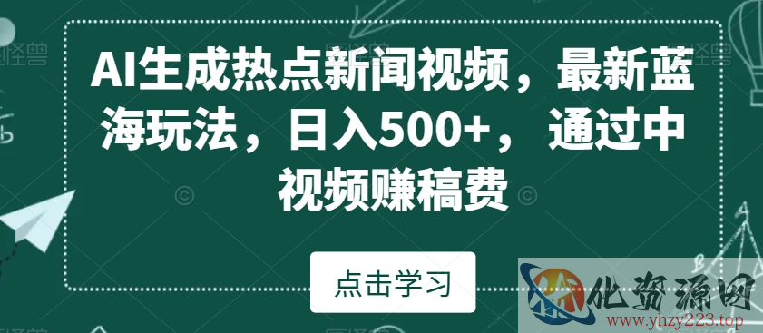 AI生成热点新闻视频，最新蓝海玩法，日入500+，通过中视频赚稿费【揭秘】