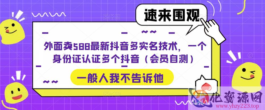 外面卖588最新抖音多实名技术，一个身份证认证多个抖音（会员自测）