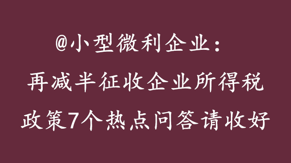 小型微利企業再減半徵收企業所得稅政策7個熱點問答請收好