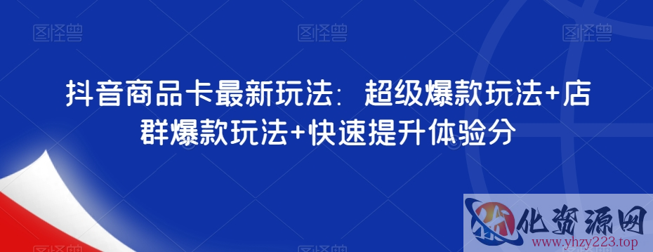 抖音商品卡最新玩法：超级爆款玩法+店群爆款玩法+快速提升体验分