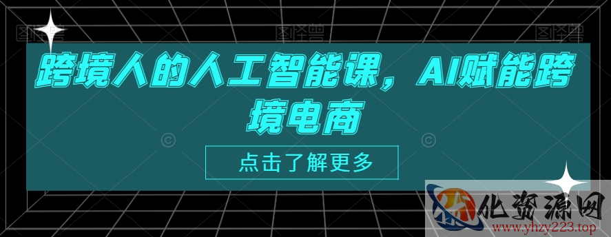 跨境人的人工智能课，AI赋能跨境电商