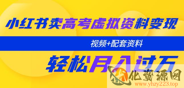 小红书卖高考虚拟资料变现分享课：轻松月入过万（视频+配套资料）