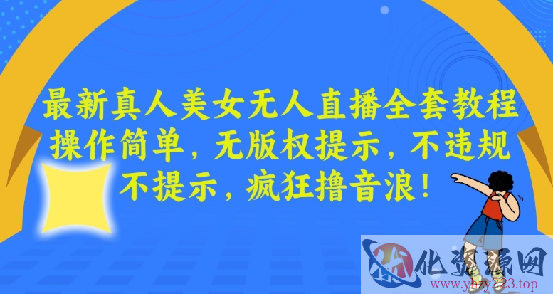 最新真人美女无人直播全套教程，操作简单，无版权提示，不违规，不提示，疯狂撸音浪【揭秘】