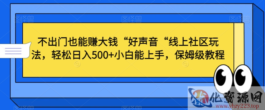 不出门也能赚大钱“好声音“线上社区玩法，轻松日入500+小白能上手，保姆级教程【揭秘】