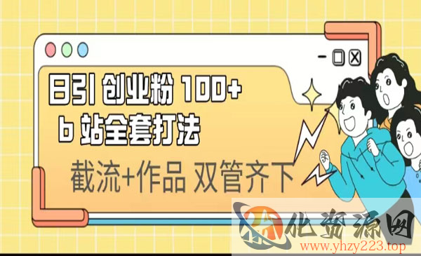 《 B站日引创业粉100+》全套打法_wwz