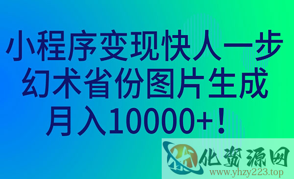 《小程序变现项目》幻术省份图片生成，月入10000+_wwz