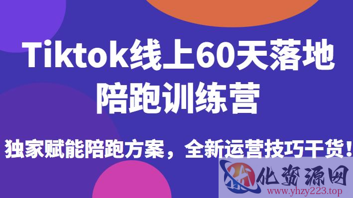 Tiktok线上60天落地陪跑训练营，独家赋能陪跑方案，全新运营技巧干货