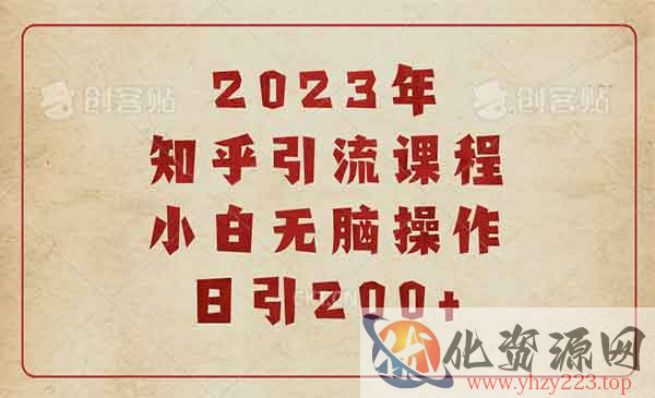 《2023知乎引流课程》小白无脑操作日引200+_wwz