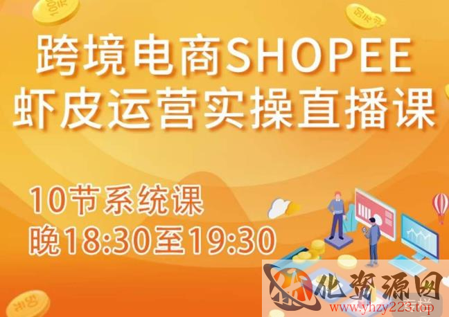 跨境电商Shopee虾皮运营实操直播课，从零开始学，入门到精通（10节系统课）