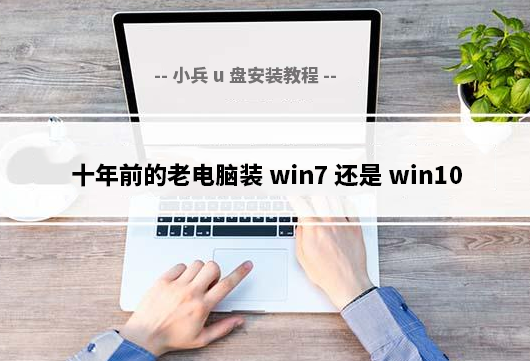 十年前的老电脑装win7还是win10好_10年前老电脑装win7系统教程 - 知乎