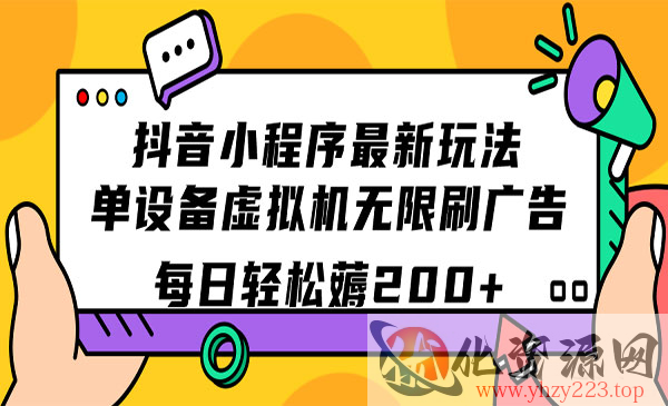 《抖音小程序无限刷广告玩法》单设备虚拟机 每日轻松薅200+_wwz