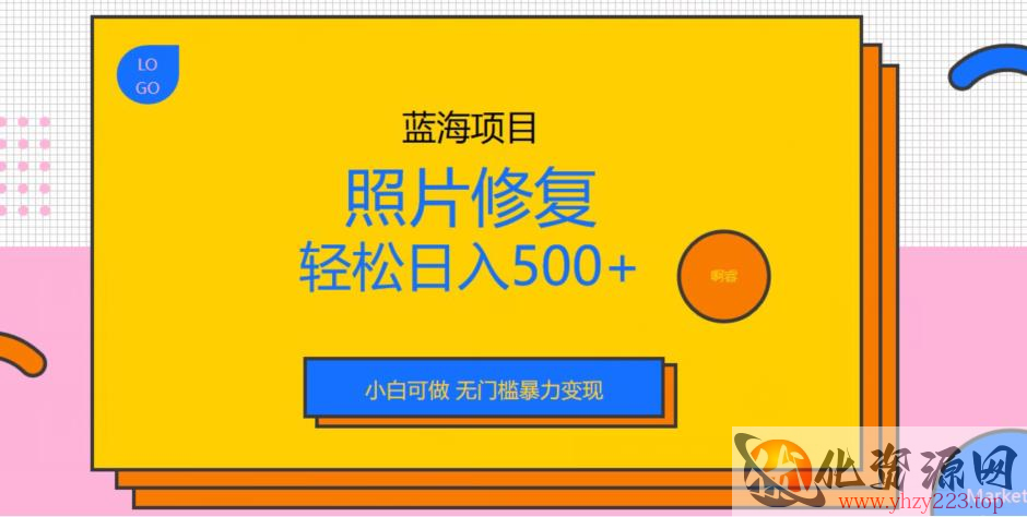 蓝海项目照片修复，轻松日入500+，小白可做无门槛暴力变现【揭秘】