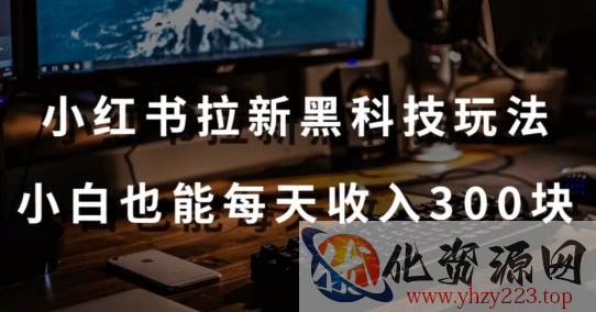 黑科技玩法之：小红书拉新，小白也能日入300元【操作视频教程+黑科技工具】【揭秘】