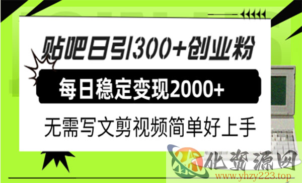 《贴吧日引300+创业粉日稳定2000+收益》收益无需写文剪视频简单好上手_wwz