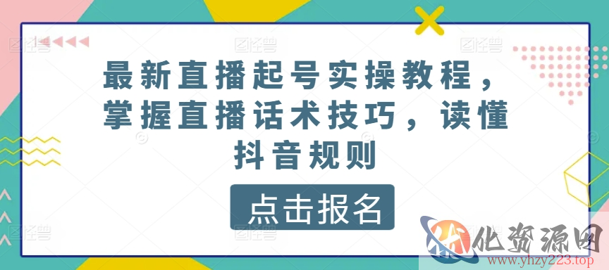 最新直播起号实操教程，掌握直播话术技巧，读懂抖音规则