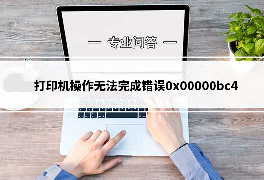 操作无法完成错误0x00000bc4找不到打印机的解决方法全集 - 知乎