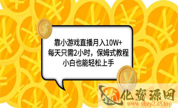 《小游戏直播项目》月入10W+，每天只需2小时，保姆式教程，小白也能轻松上手_wwz