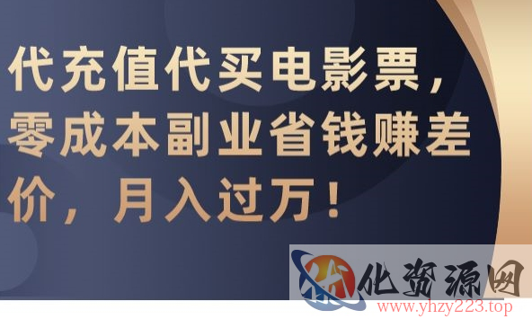 代充值代买电影票，零成本副业省钱赚差价，月入过万【揭秘】