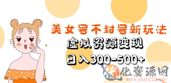 美女号不封号新玩法，虚拟资源变现，日入300-500+