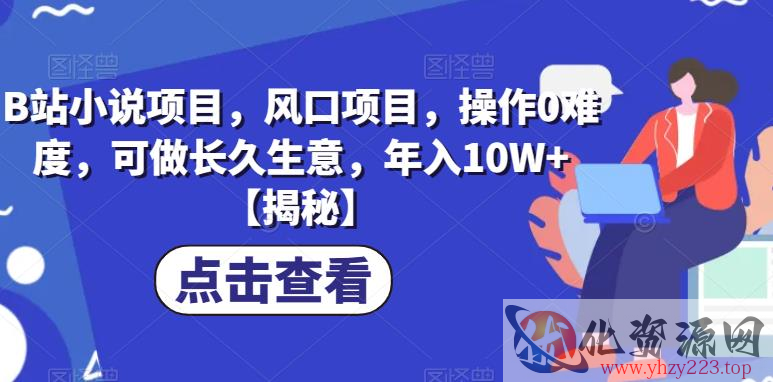 B站小说项目，风口项目，操作0难度，可做长久生意，年入10W+【揭秘】