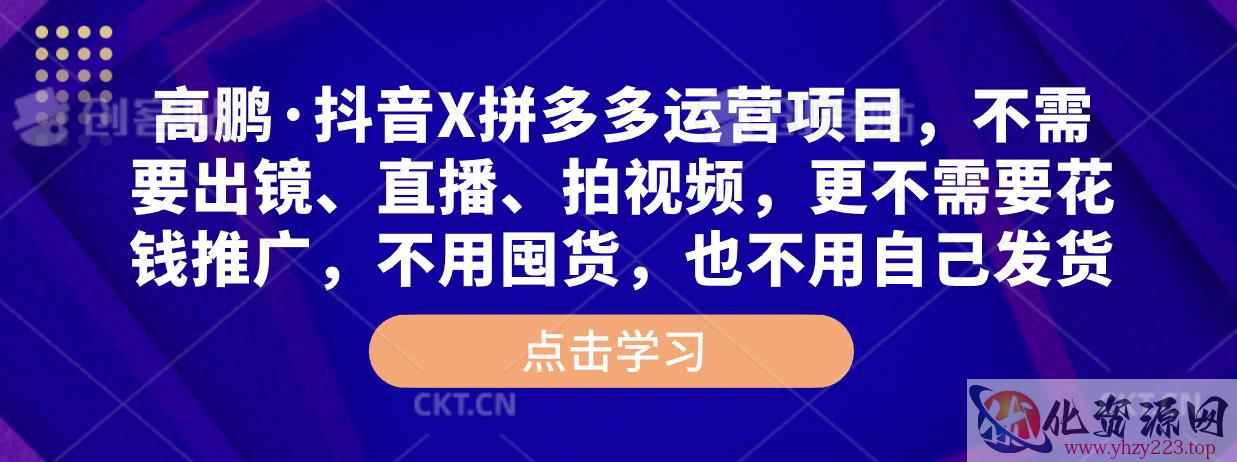 高鹏·抖音X拼多多运营项目，不需要出镜、直播、拍视频，不需要花钱推广，不用囤货，不用自己发货